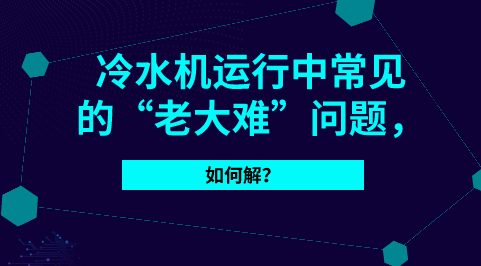 這些就是冷水機常見的“老大難”問題